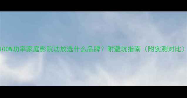 图片 100W功率家庭影院功放选什么品牌？附避坑指南（附实测对比）