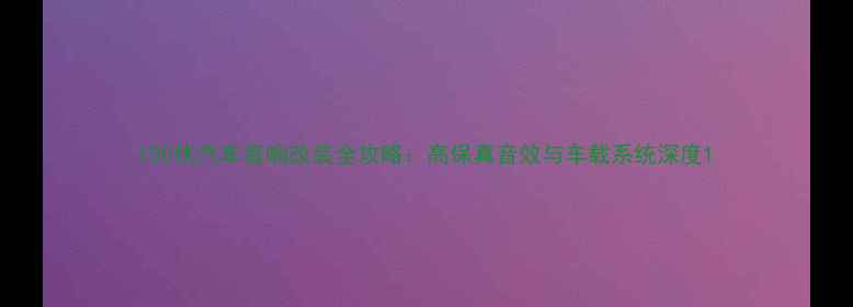 图片 100伏汽车音响改装全攻略：高保真音效与车载系统深度1