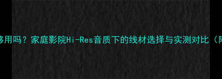图片 100芯同轴线够用吗？家庭影院Hi-Res音质下的线材选择与实测对比（附选购指南）2