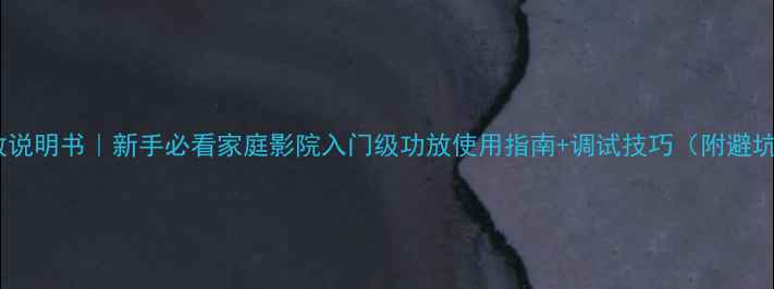 图片 1086功放说明书｜新手必看家庭影院入门级功放使用指南+调试技巧（附避坑攻略）2