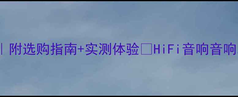 图片 10万级HiFi音响推荐｜附选购指南+实测体验🎵HiFi音响音响发烧指南音乐发烧友1