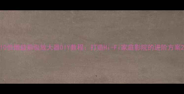 图片 10倍增益前级放大器DIY教程：打造Hi-Fi家庭影院的进阶方案2