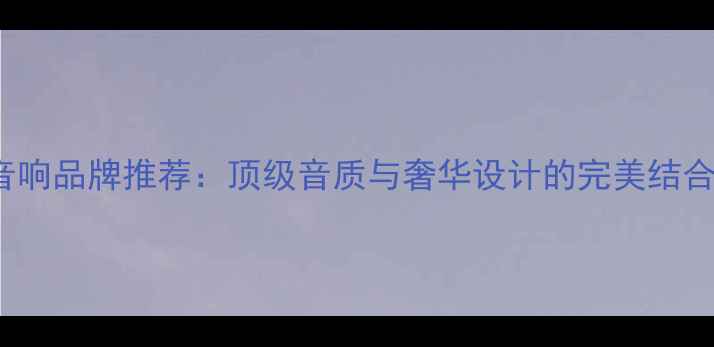 图片 10大含gold的音响品牌推荐：顶级音质与奢华设计的完美结合（最新榜单）2