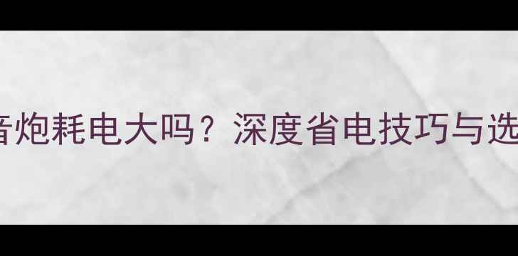 图片 10寸低音炮耗电大吗？深度省电技巧与选购指南2