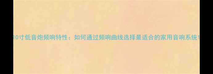 图片 10寸低音炮频响特性：如何通过频响曲线选择最适合的家用音响系统1