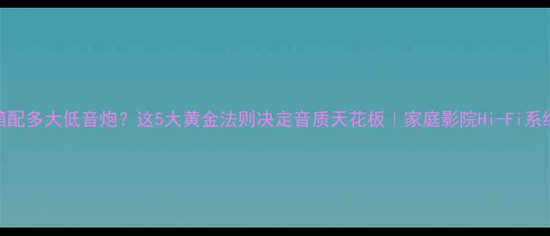 图片 10寸音箱配多大低音炮？这5大黄金法则决定音质天花板｜家庭影院Hi-Fi系统全攻略