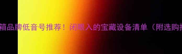 图片 10款音箱品牌低音号推荐！闭眼入的宝藏设备清单（附选购指南）1