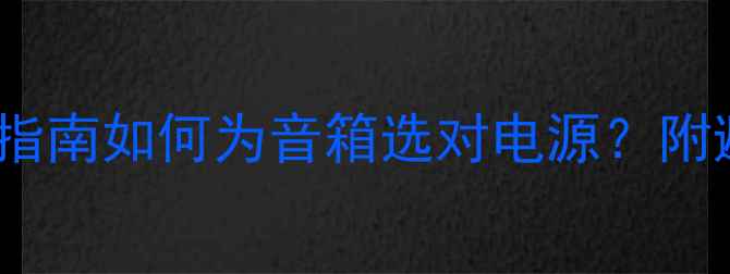 图片 110V电源适配器选购指南如何为音箱选对电源？附避坑攻略与实测推荐1