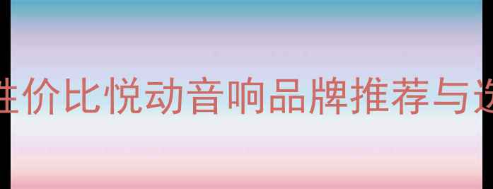 图片 11款高性价比悦动音响品牌推荐与选购指南