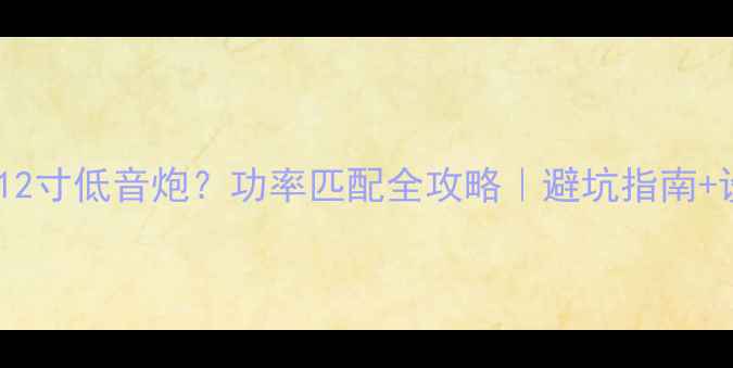 图片 1200W推12寸低音炮？功率匹配全攻略｜避坑指南+设备实测