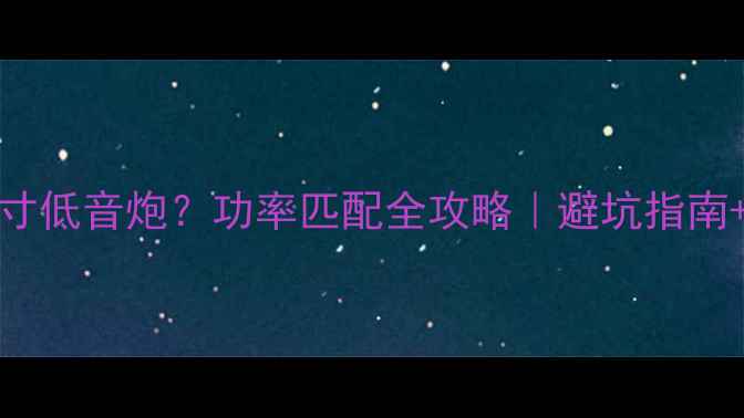 图片 1200W推12寸低音炮？功率匹配全攻略｜避坑指南+设备实测1
