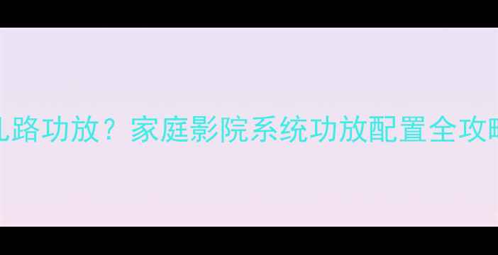 图片 12个音箱需要几路功放？家庭影院系统功放配置全攻略（附接线图）