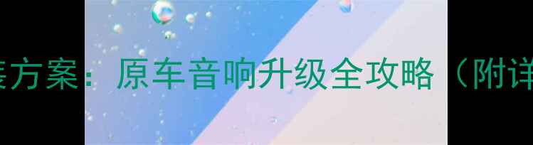 图片 12套天籁音响改装方案：原车音响升级全攻略（附详细配置与预算）1