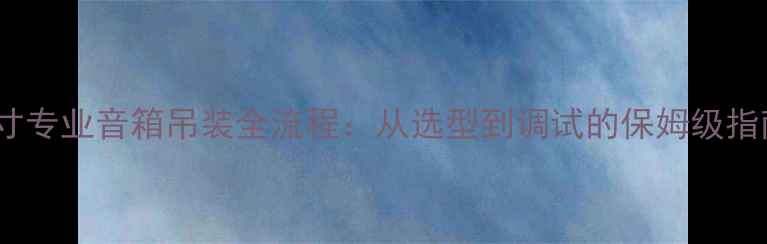 图片 12寸专业音箱吊装全流程：从选型到调试的保姆级指南1