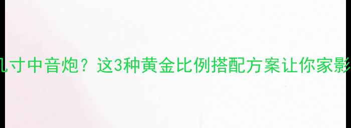 图片 12寸低音炮配几寸中音炮？这3种黄金比例搭配方案让你家影院秒变专业级2