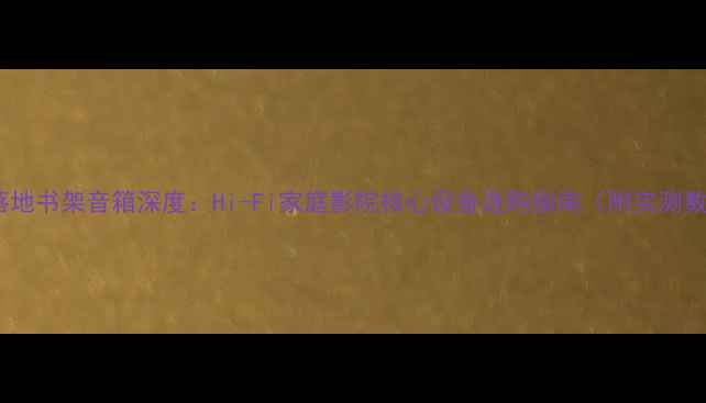 图片 12寸落地书架音箱深度：Hi-Fi家庭影院核心设备选购指南（附实测数据）1