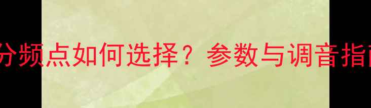 图片 12寸音箱分频点如何选择？参数与调音指南全攻略1