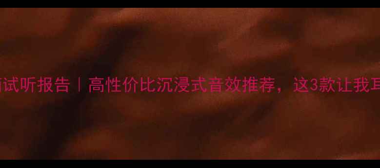 图片 1500元音箱试听报告｜高性价比沉浸式音效推荐，这3款让我耳朵怀孕！2