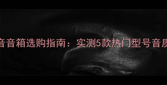 图片 1500元预算低音音箱选购指南：实测5款热门型号音质与性价比分析