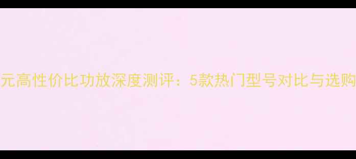 图片 1500元高性价比功放深度测评：5款热门型号对比与选购指南
