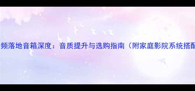 图片 15寸三分频落地音箱深度：音质提升与选购指南（附家庭影院系统搭配技巧）1