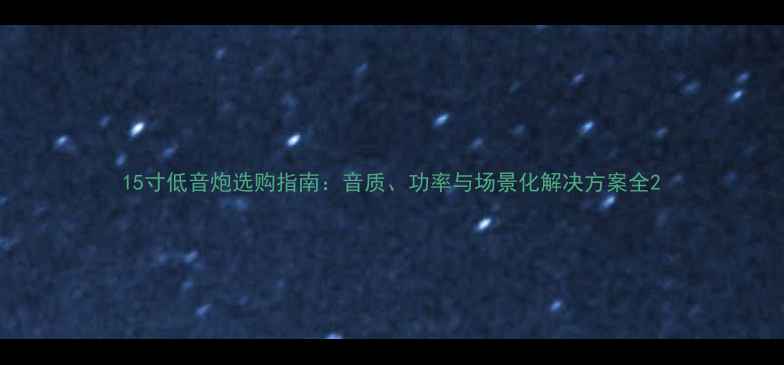 图片 15寸低音炮选购指南：音质、功率与场景化解决方案全2