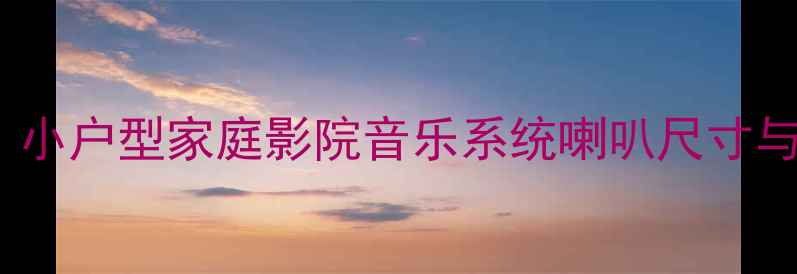 图片 15平米房间装多少喇叭合适？小户型家庭影院音乐系统喇叭尺寸与功率全攻略（附品牌推荐）2