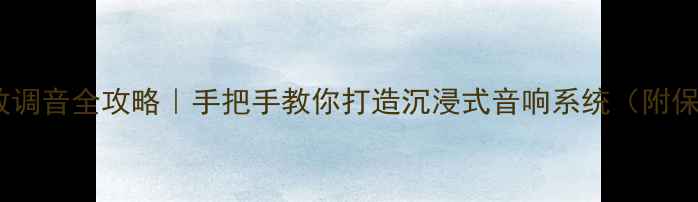 图片 15款天籁功放调音全攻略｜手把手教你打造沉浸式音响系统（附保姆级步骤）2