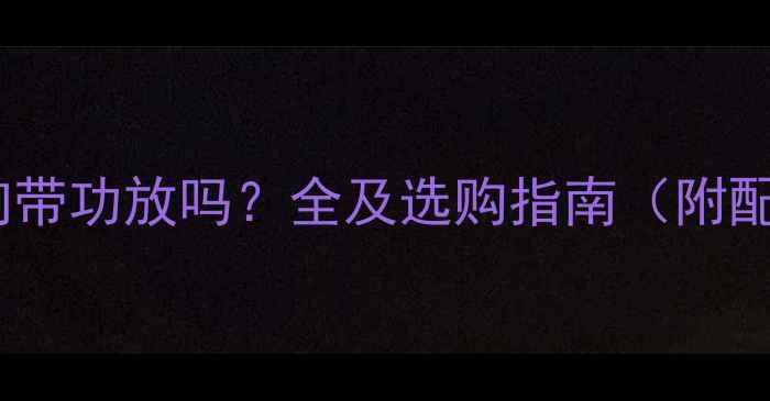 图片 15款皇冠音响带功放吗？全及选购指南（附配置对比表）1