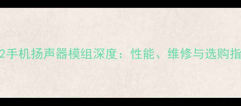 图片 1612手机扬声器模组深度：性能、维修与选购指南1