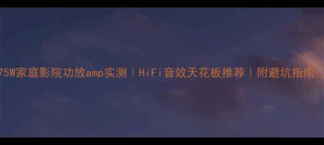 图片 175W家庭影院功放amp实测｜HiFi音效天花板推荐｜附避坑指南🎵2