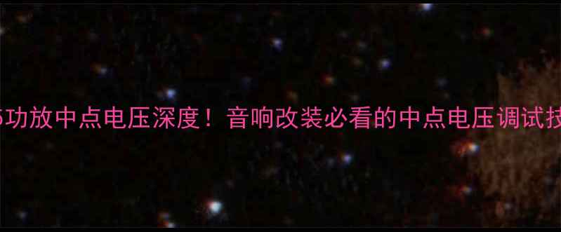 图片 1875功放中点电压深度！音响改装必看的中点电压调试技巧1