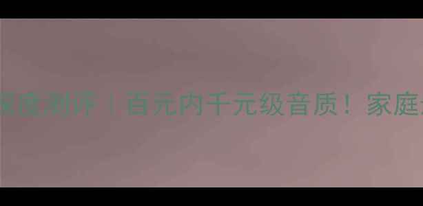 图片 18年次旗舰功放深度测评｜百元内千元级音质！家庭影院终极神器✨1