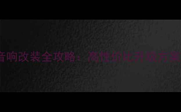 图片 18款卡罗拉音响改装全攻略：高性价比升级方案与避坑指南2