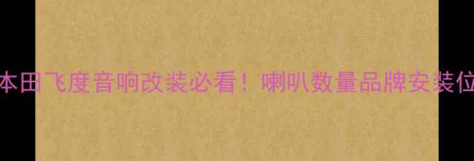 图片 18款本田飞度音响改装必看！喇叭数量品牌安装位置全