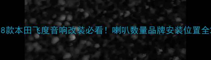 图片 18款本田飞度音响改装必看！喇叭数量品牌安装位置全2