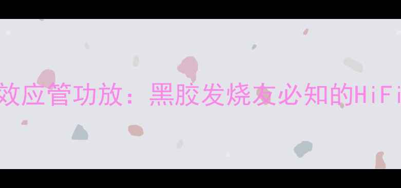 图片 1969年经典场效应管功放：黑胶发烧友必知的HiFi核心元件技术