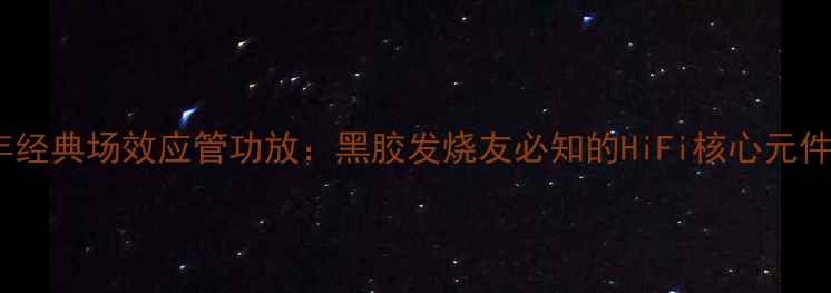 图片 1969年经典场效应管功放：黑胶发烧友必知的HiFi核心元件技术1