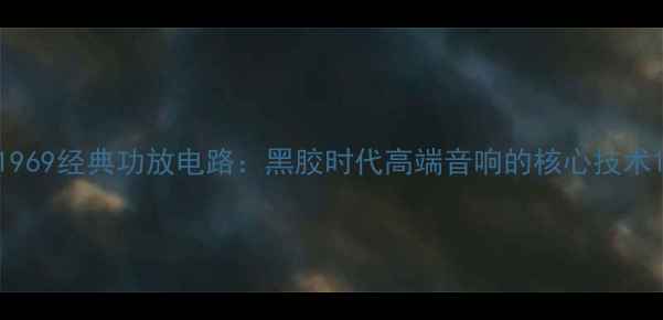 图片 1969经典功放电路：黑胶时代高端音响的核心技术1