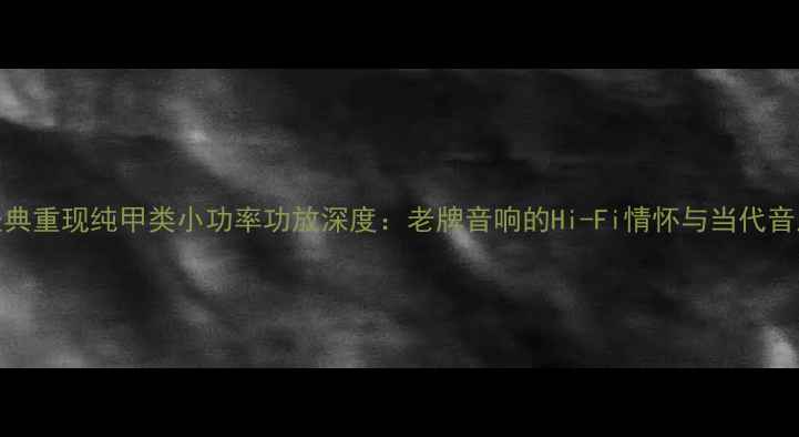 图片 1969经典重现纯甲类小功率功放深度：老牌音响的Hi-Fi情怀与当代音质表现