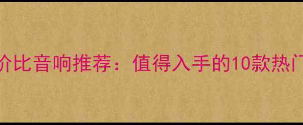 图片 2000元左右高性价比音响推荐：值得入手的10款热门型号及选购指南