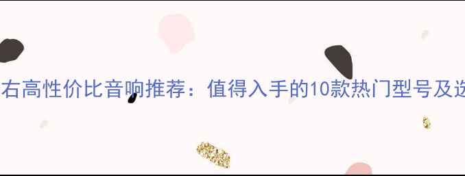 图片 2000元左右高性价比音响推荐：值得入手的10款热门型号及选购指南1