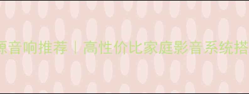图片 2000元无源音响推荐｜高性价比家庭影音系统搭建指南🎵2