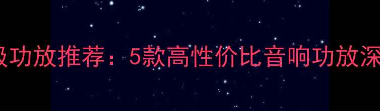 图片 2000元级功放推荐：5款高性价比音响功放深度测评2