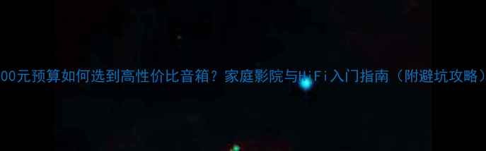 图片 2000元预算如何选到高性价比音箱？家庭影院与HiFi入门指南（附避坑攻略）2