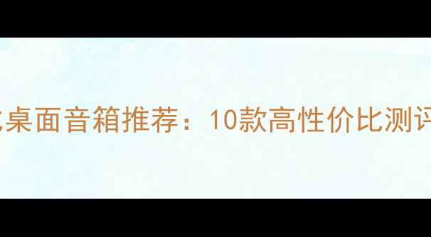 图片 200元性价比桌面音箱推荐：10款高性价比测评与选购指南