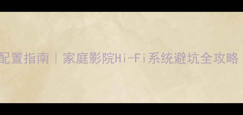 图片 20万+高端音响配置指南｜家庭影院Hi-Fi系统避坑全攻略（附器材清单）