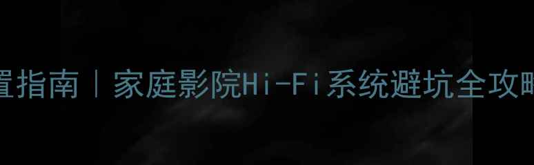 图片 20万+高端音响配置指南｜家庭影院Hi-Fi系统避坑全攻略（附器材清单）1