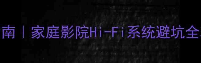 图片 20万+高端音响配置指南｜家庭影院Hi-Fi系统避坑全攻略（附器材清单）2