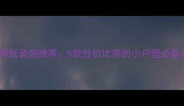 图片 20平米房间低音炮推荐：5款性价比高的小户型必备设备评测1